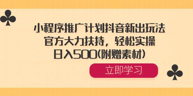 小程序推广计划抖音新出玩法，官方大力扶持，轻松实操，日入500(附赠素材)-小奔自媒体