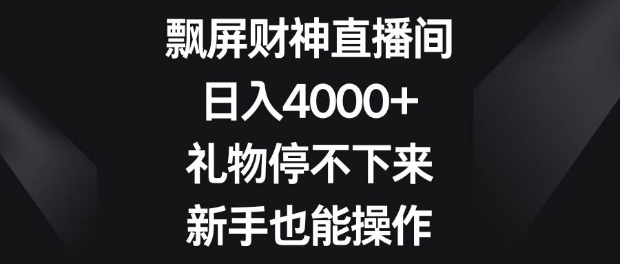 飘屏财神直播间，日入4000 ，礼物停不下来，新手也能操作-小奔自媒体