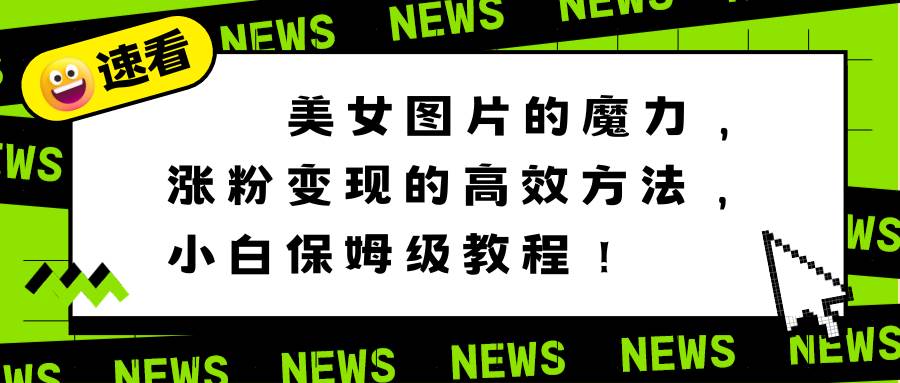 美女图片的魔力，涨粉变现的高效方法，小白保姆级教程！-小奔自媒体