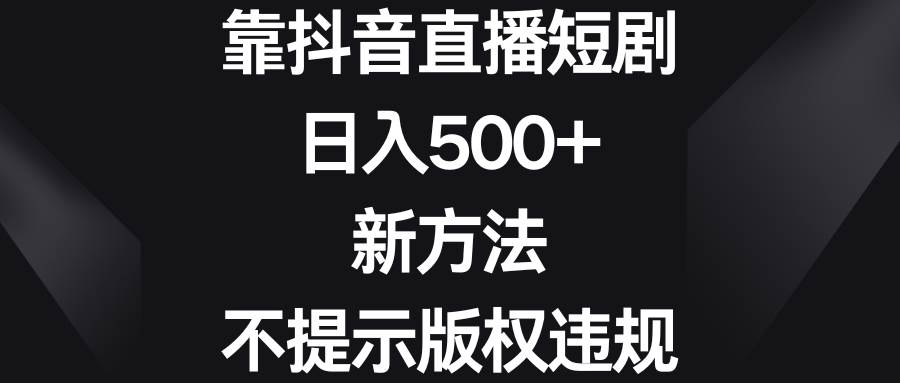 靠抖音直播短剧，日入500 ，新方法、不提示版权违规-小奔自媒体