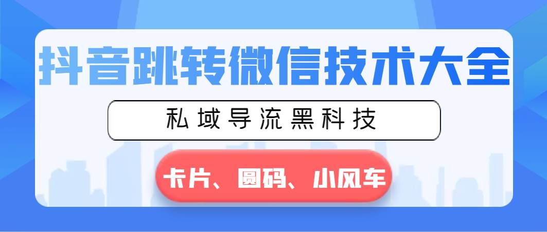 抖音跳转微信技术大全，私域导流黑科技—卡片圆码小风车-小奔自媒体