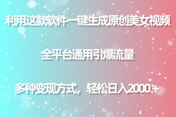 用这款软件一键生成原创美女视频 全平台通用引爆流量 多种变现 日入2000＋-小奔自媒体