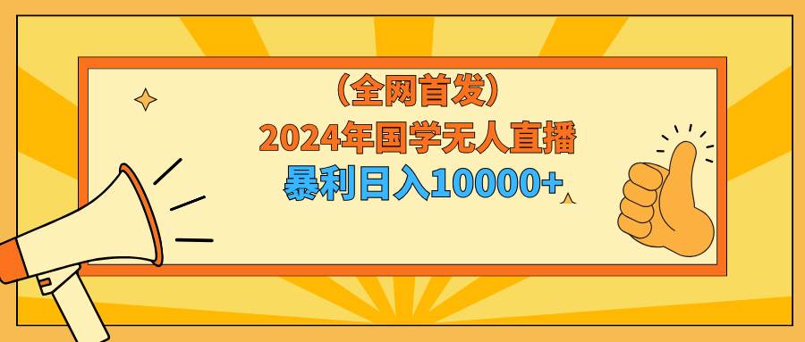 2024年国学无人直播暴力日入10000+小白也可操作-小奔自媒体