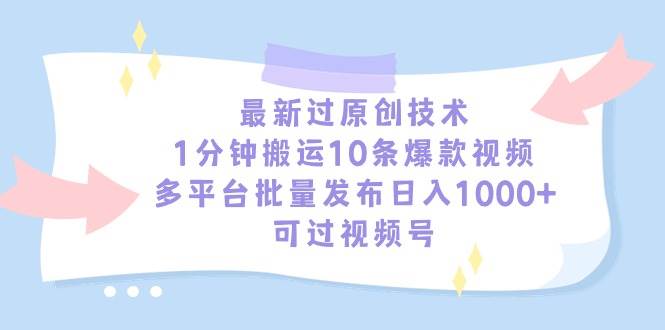 最新过原创技术，1分钟搬运10条爆款视频，多平台批量发布日入1000+，可…-小奔自媒体
