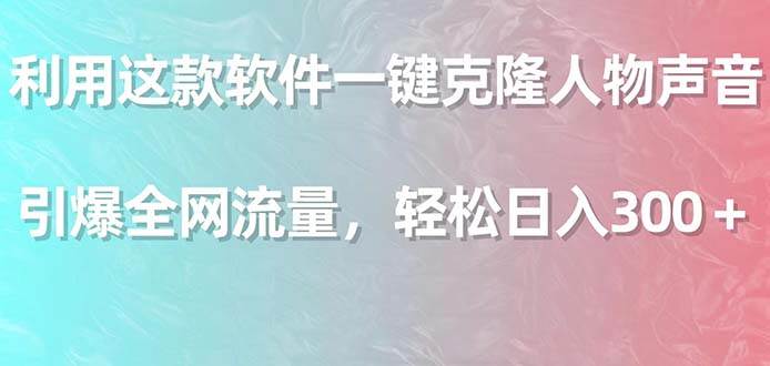 利用这款软件一键克隆人物声音，引爆全网流量，轻松日入300＋-小奔自媒体