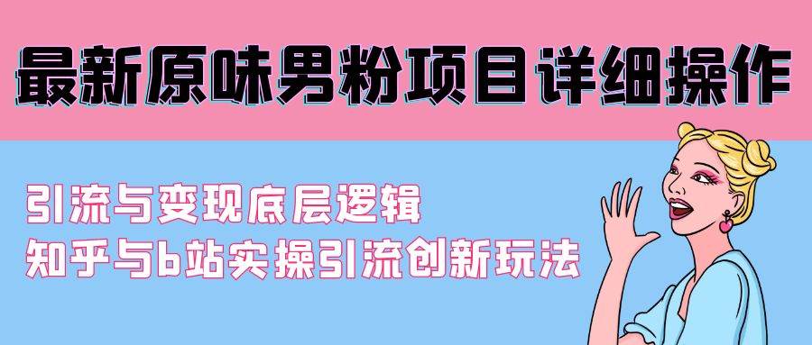 最新原味男粉项目详细操作 引流与变现底层逻辑+知乎与b站实操引流创新玩法-小奔自媒体