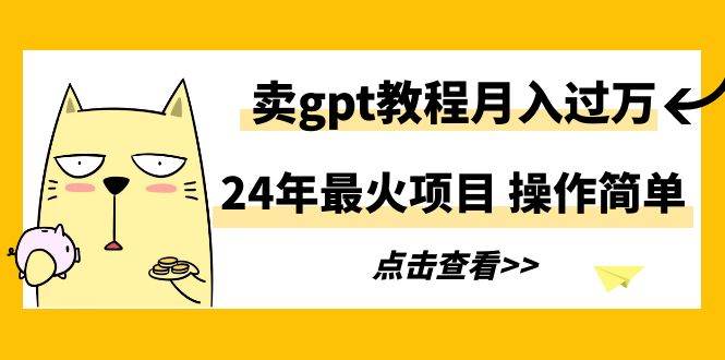 24年最火项目，卖gpt教程月入过万，操作简单-小奔自媒体