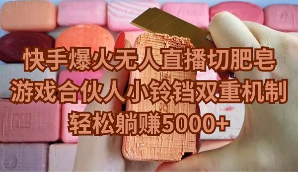 快手爆火无人直播切肥皂，游戏合伙人小铃铛双重机制，轻松躺赚5000+-小奔自媒体