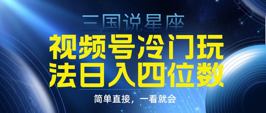 视频号掘金冷门玩法，三国星座赛道，日入四位数（教程+素材）-小奔自媒体