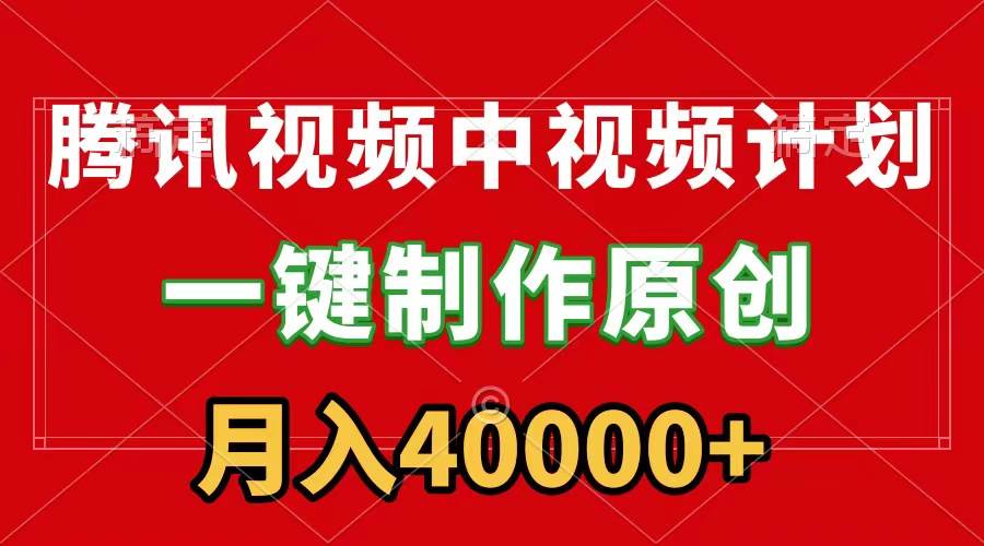 腾讯视频APP中视频计划，一键制作，刷爆流量分成收益，月入40000+附软件-小奔自媒体