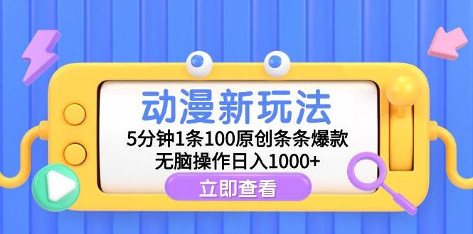 动漫新玩法，5分钟1条100原创条条爆款，无脑操作日入1000+-小奔自媒体