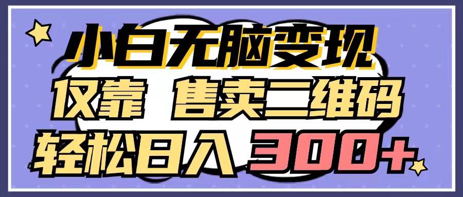 小白无脑变现，仅靠售卖二维码，轻松日入300+-小奔自媒体