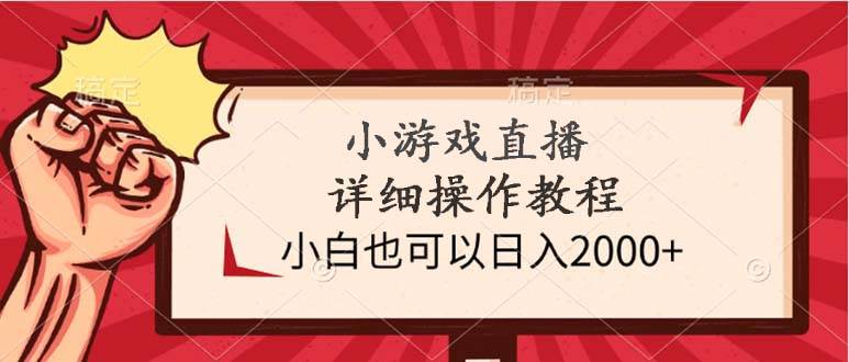 小游戏直播详细操作教程，小白也可以日入2000+-小奔自媒体