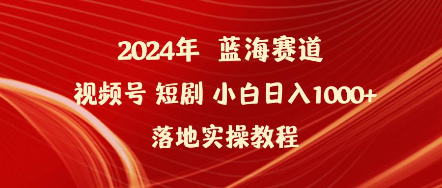2024年蓝海赛道视频号短剧 小白日入1000+落地实操教程-小奔自媒体