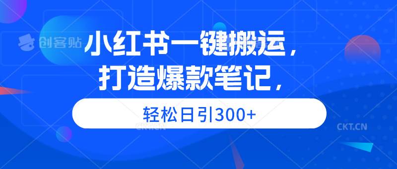 小红书一键搬运，打造爆款笔记，轻松日引300+-小奔自媒体