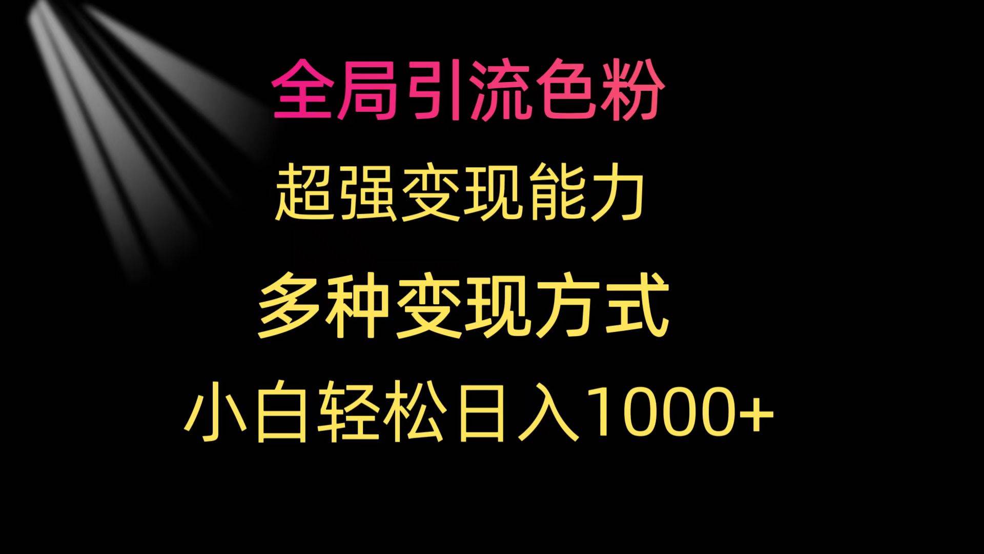 全局引流色粉 超强变现能力 多种变现方式 小白轻松日入1000+-小奔自媒体