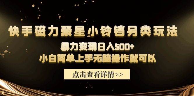 快手磁力聚星小铃铛另类玩法，暴力变现日入500+小白简单上手无脑操作就可以-小奔自媒体