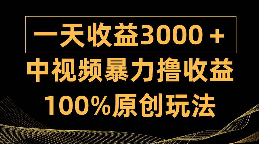 中视频暴力撸收益，日入3000＋，100%原创玩法，小白轻松上手多种变现方式-小奔自媒体