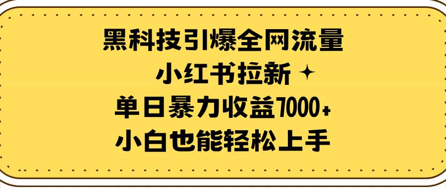 黑科技引爆全网流量小红书拉新，单日暴力收益7000+，小白也能轻松上手-小奔自媒体