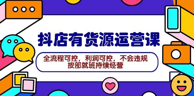 2024抖店有货源运营课：全流程可控，利润可控，不会违规，按部就班持续经营-小奔自媒体