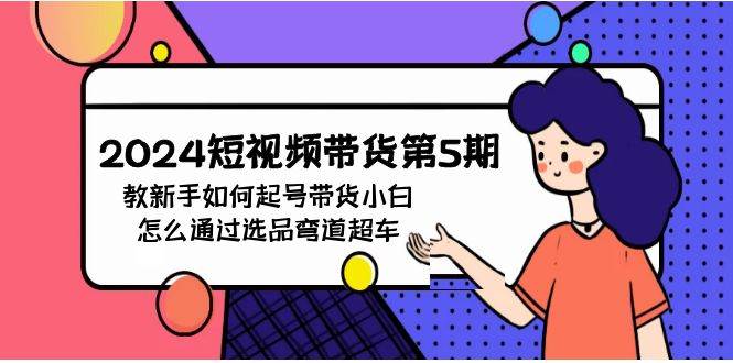 2024短视频带货第5期，教新手如何起号，带货小白怎么通过选品弯道超车-小奔自媒体