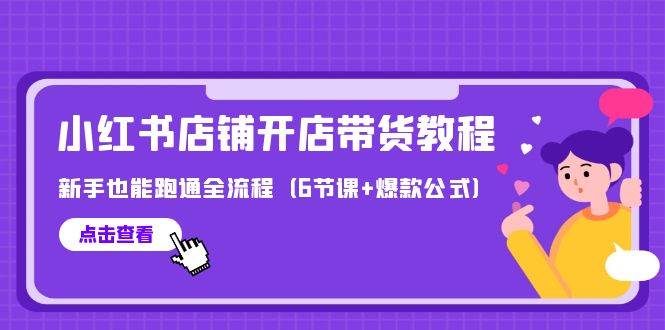 最新小红书店铺开店带货教程，新手也能跑通全流程（6节课+爆款公式）-小奔自媒体