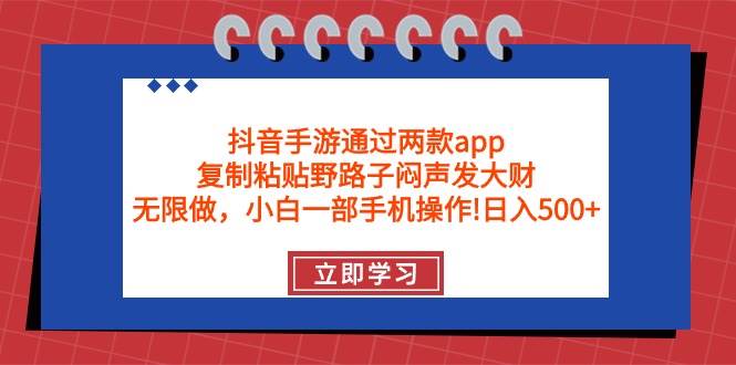 抖音手游通过两款app，复制粘贴野路子闷声发大财，无限做 一部手机日入500+-小奔自媒体
