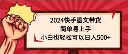 2024快手图文带货，简单易上手，小白也轻松可以日入500+-小奔自媒体