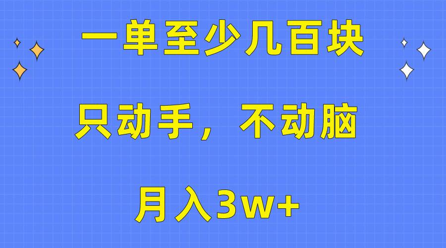 一单至少几百块，只动手不动脑，月入3w+。看完就能上手，保姆级教程-小奔自媒体