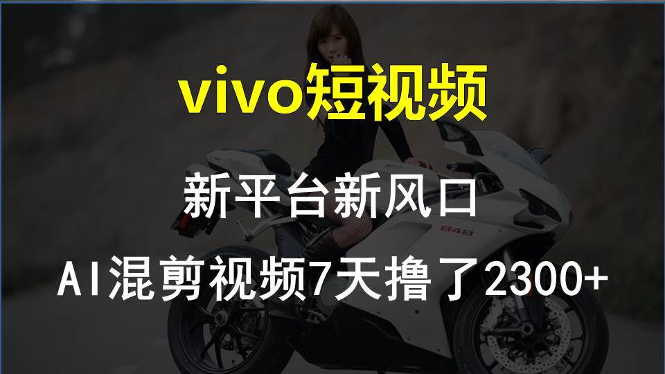 vivo短视频:新平台新风口，AI混剪视频7天撸了2300+-小奔自媒体