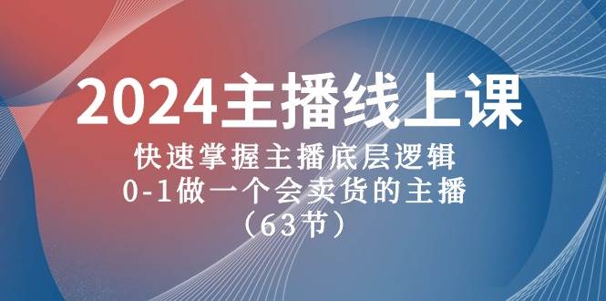 2024主播线上课，快速掌握主播底层逻辑，0-1做一个会卖货的主播（63节课）-小奔自媒体