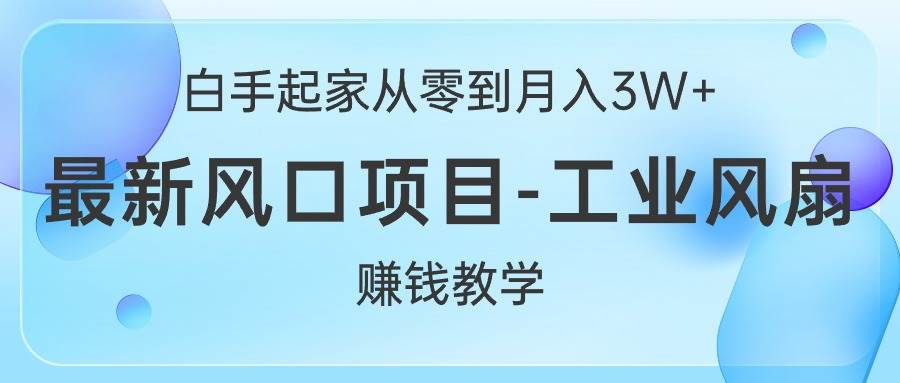 白手起家从零到月入3W+，最新风口项目-工业风扇赚钱教学-小奔自媒体