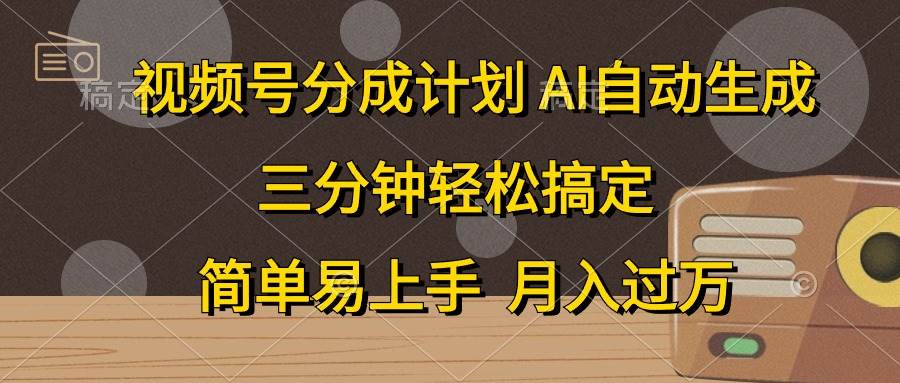 视频号分成计划，AI自动生成，条条爆流，三分钟轻松搞定，简单易上手，…-小奔自媒体