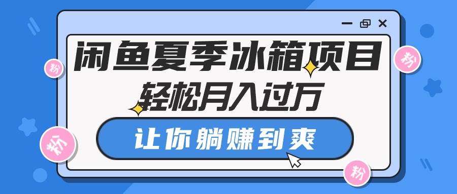 闲鱼夏季冰箱项目，轻松月入过万，让你躺赚到爽-小奔自媒体