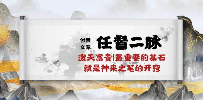 某付费文章《任督 二脉 泼天富贵|最重要的基石 就是神来之笔的开窍|万字》-小奔自媒体