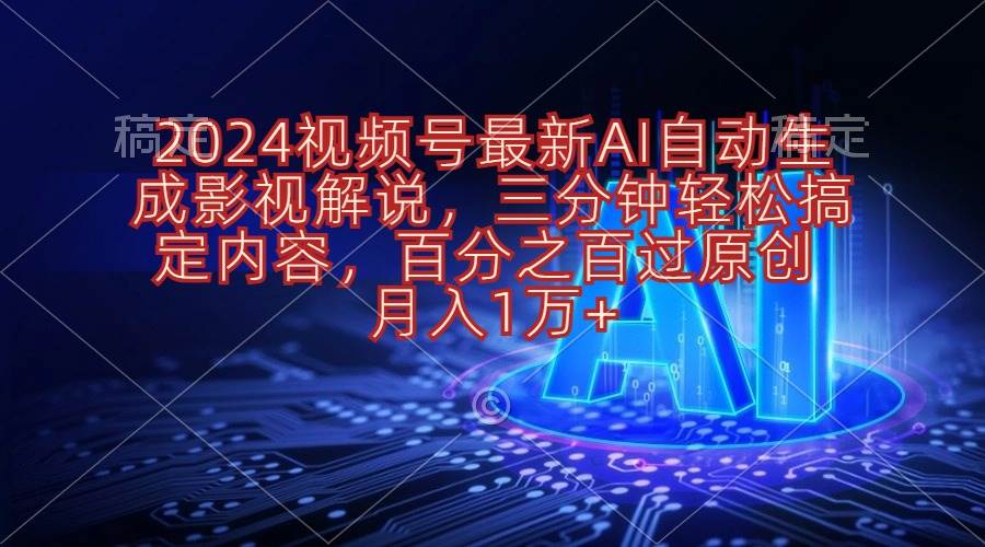 2024视频号最新AI自动生成影视解说，三分钟轻松搞定内容，百分之百过原…-小奔自媒体