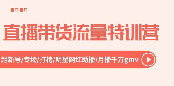 直播带货流量特训营，起新号-专场-打榜-明星网红助播 月播千万gmv（52节）-小奔自媒体
