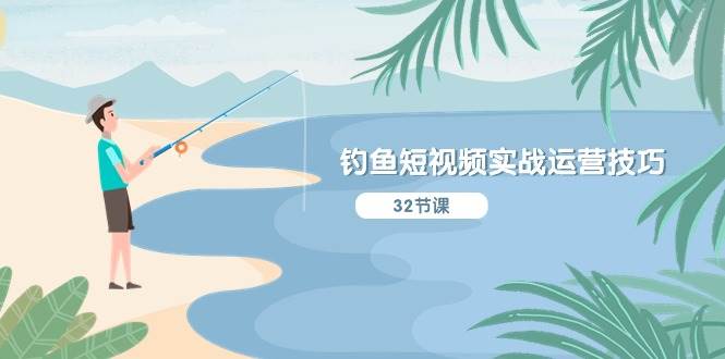 钓鱼短视频实战运营技巧，系统性讲解定位ip策划  能听懂，能落地，能实操-小奔自媒体