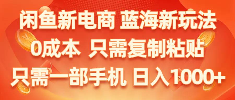 闲鱼新电商,蓝海新玩法,0成本,只需复制粘贴,小白轻松上手,只需一部手机…-小奔自媒体