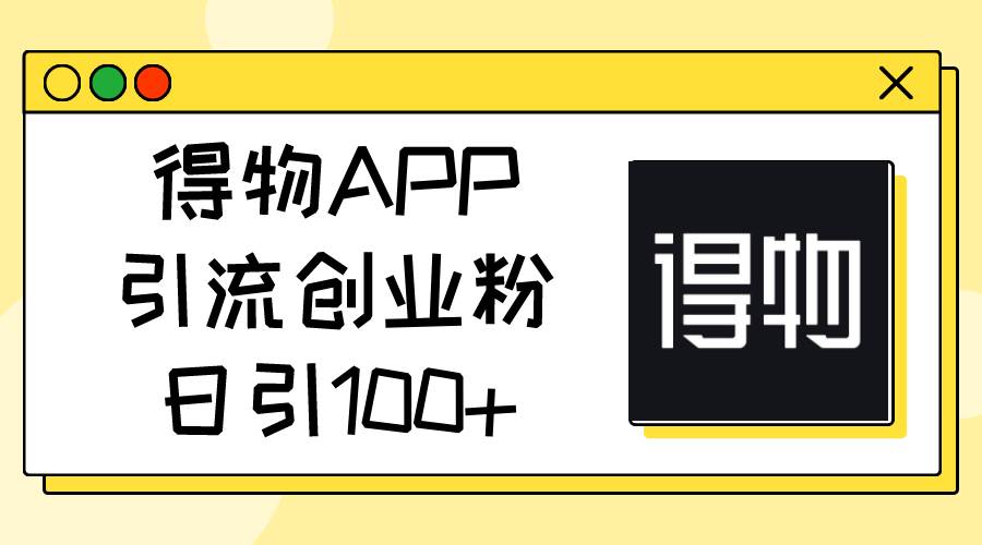 得物APP引流创业粉，日引100+-小奔自媒体
