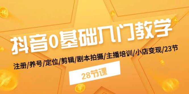 抖音0基础入门教学 注册/养号/定位/剪辑/剧本拍摄/主播培训/小店变现/28节-小奔自媒体
