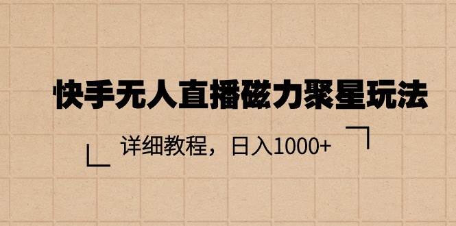 快手无人直播磁力聚星玩法，详细教程，日入1000+-小奔自媒体