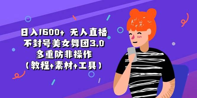 日入1600+ 无人直播不封号美女舞团3.0 多重防非操作（教程+素材+工具）-小奔自媒体
