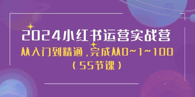 2024小红书运营实战营，从入门到精通，完成从0~1~100（50节课）-小奔自媒体