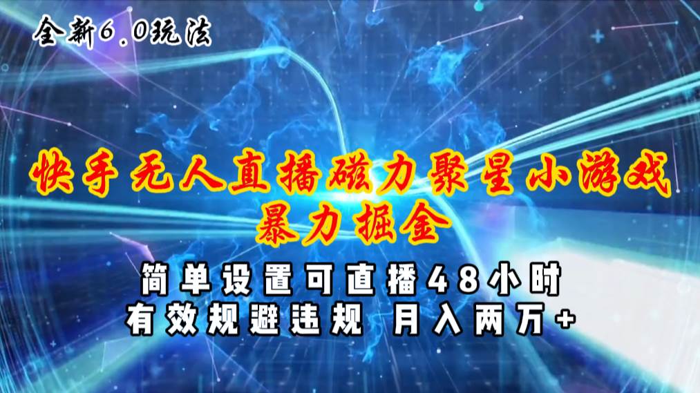 全新6.0快手无人直播，磁力聚星小游戏暴力项目，简单设置，直播48小时…-小奔自媒体