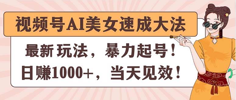 视频号AI美女速成大法，暴力起号，日赚1000+，当天见效-小奔自媒体