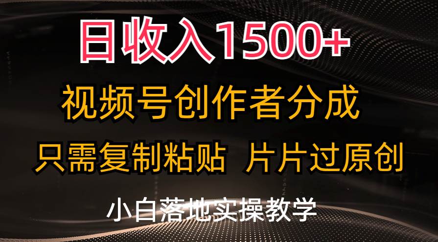 日收入1500+，视频号创作者分成，只需复制粘贴，片片过原创，小白也可…-小奔自媒体