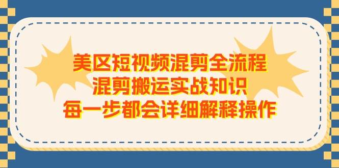 美区短视频混剪全流程，混剪搬运实战知识，每一步都会详细解释操作-小奔自媒体