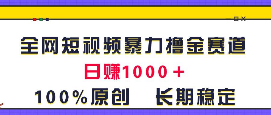 全网短视频暴力撸金赛道，日入1000＋！原创玩法，长期稳定-小奔自媒体