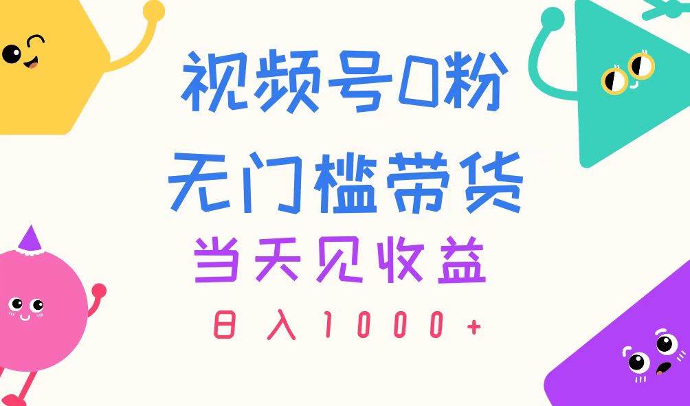 视频号0粉无门槛带货，当天见收益，日入1000+-小奔自媒体